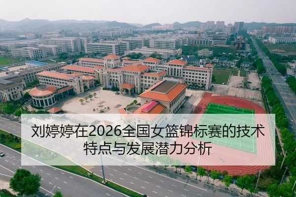 刘婷婷在2026全国女篮锦标赛的技术特点与发展潜力分析